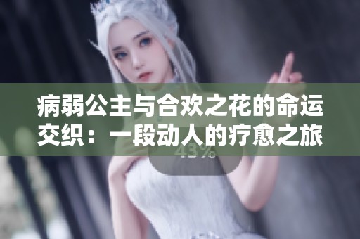 病弱公主与合欢之花的命运交织：一段动人的疗愈之旅