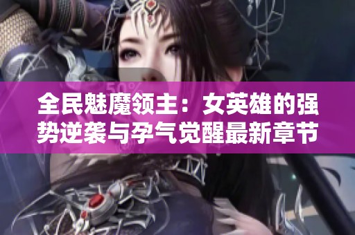 全民魅魔领主：女英雄的强势逆袭与孕气觉醒最新章节解析