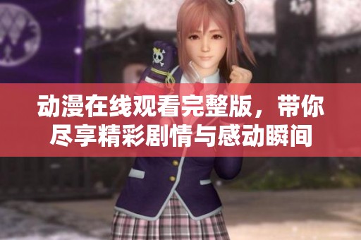 动漫在线观看完整版，带你尽享精彩剧情与感动瞬间
