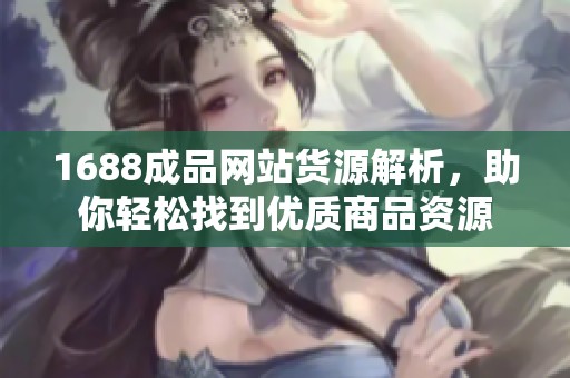 1688成品网站货源解析，助你轻松找到优质商品资源