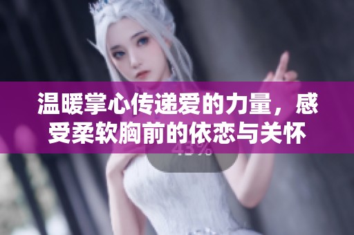 温暖掌心传递爱的力量，感受柔软胸前的依恋与关怀