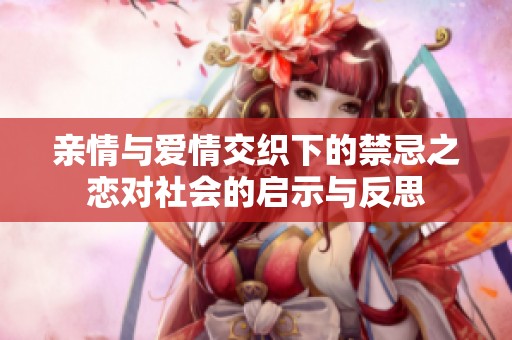 亲情与爱情交织下的禁忌之恋对社会的启示与反思