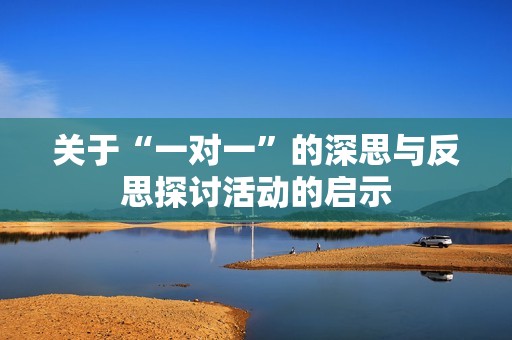 关于“一对一”的深思与反思探讨活动的启示