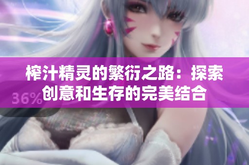 榨汁精灵的繁衍之路：探索创意和生存的完美结合