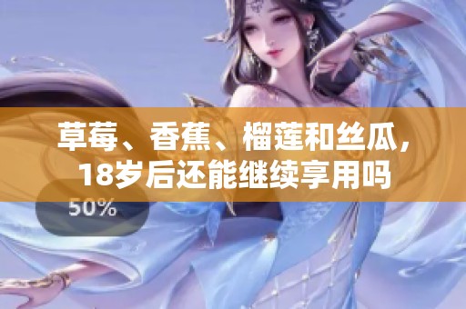 草莓、香蕉、榴莲和丝瓜，18岁后还能继续享用吗