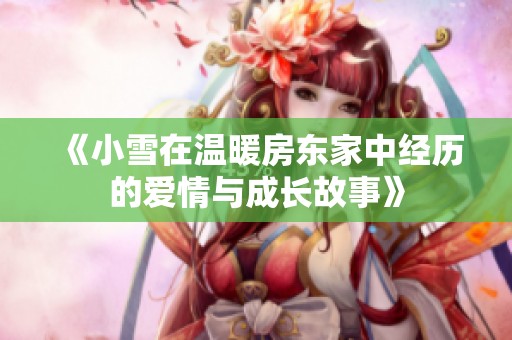 《小雪在温暖房东家中经历的爱情与成长故事》