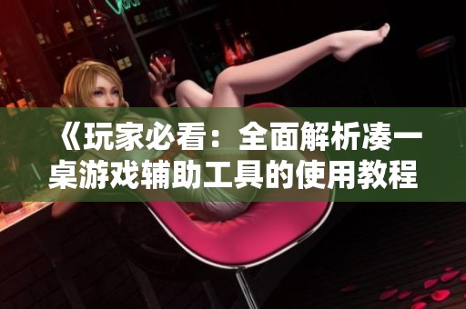 《玩家必看：全面解析凑一桌游戏辅助工具的使用教程》