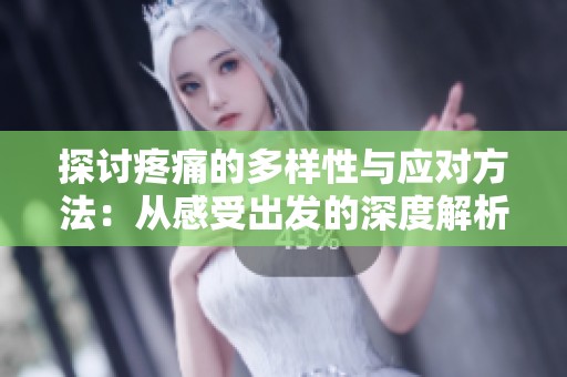 探讨疼痛的多样性与应对方法：从感受出发的深度解析