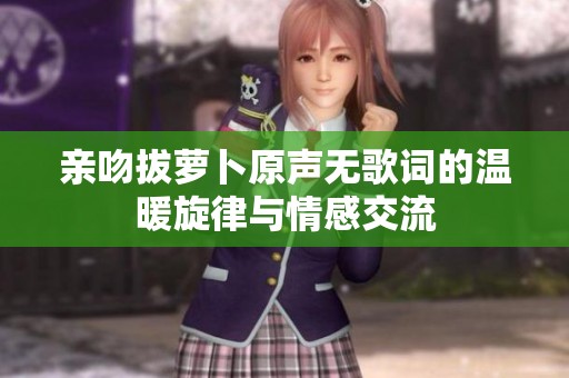 亲吻拔萝卜原声无歌词的温暖旋律与情感交流