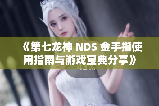《第七龙神 NDS 金手指使用指南与游戏宝典分享》