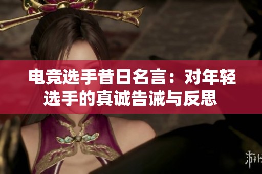 电竞选手昔日名言：对年轻选手的真诚告诫与反思