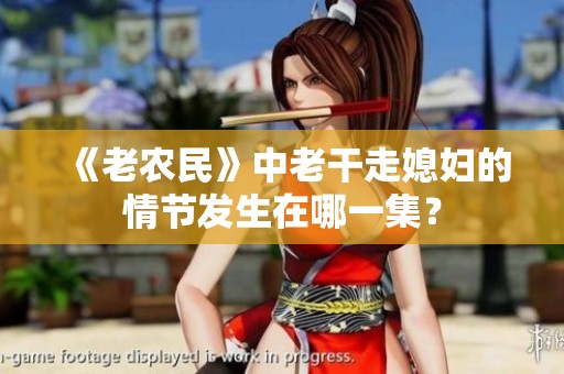 《老农民》中老干走媳妇的情节发生在哪一集？