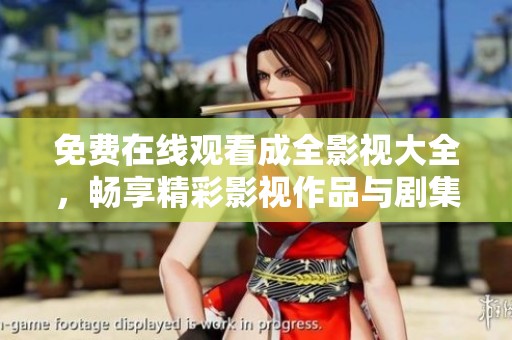 免费在线观看成全影视大全，畅享精彩影视作品与剧集