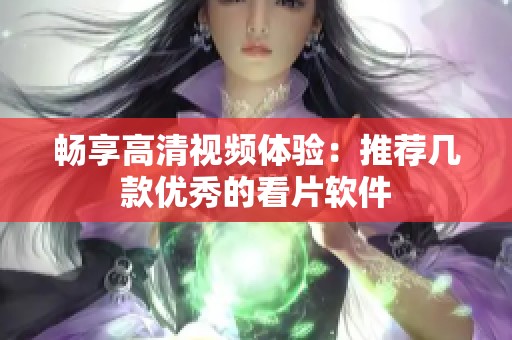 畅享高清视频体验：推荐几款优秀的看片软件