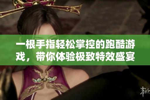 一根手指轻松掌控的跑酷游戏，带你体验极致特效盛宴！