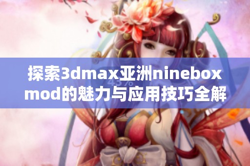 探索3dmax亚洲nineboxmod的魅力与应用技巧全解析