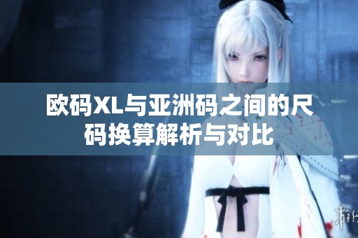 欧码XL与亚洲码之间的尺码换算解析与对比