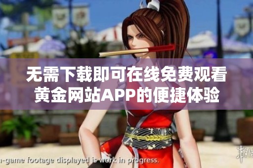 无需下载即可在线免费观看黄金网站APP的便捷体验
