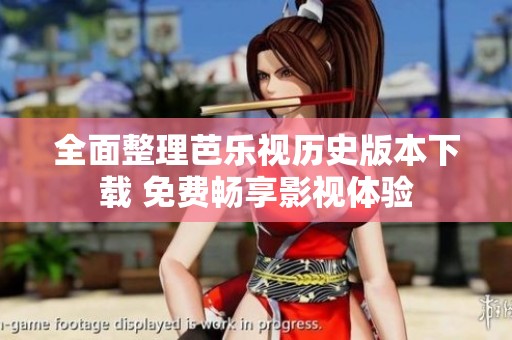 全面整理芭乐视历史版本下载 免费畅享影视体验