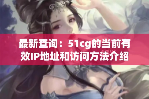 最新查询：51cg的当前有效IP地址和访问方法介绍