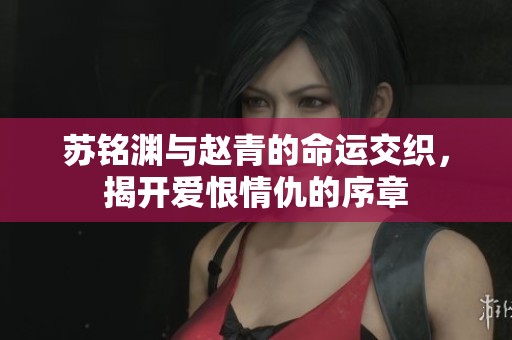 苏铭渊与赵青的命运交织，揭开爱恨情仇的序章