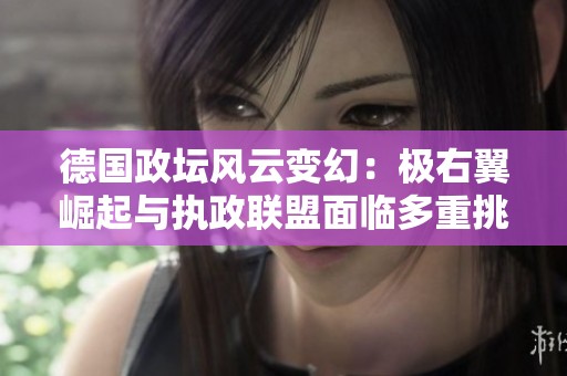德国政坛风云变幻：极右翼崛起与执政联盟面临多重挑战