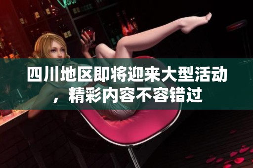 四川地区即将迎来大型活动，精彩内容不容错过