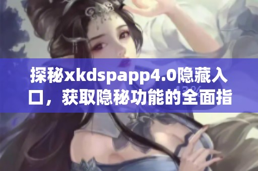 探秘xkdspapp4.0隐藏入口，获取隐秘功能的全面指南