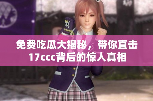 免费吃瓜大揭秘，带你直击17ccc背后的惊人真相