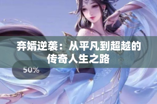 弃婿逆袭：从平凡到超越的传奇人生之路