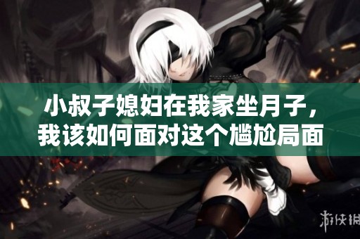 小叔子媳妇在我家坐月子，我该如何面对这个尴尬局面