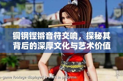 铜钢铿锵音符交响，探秘其背后的深厚文化与艺术价值
