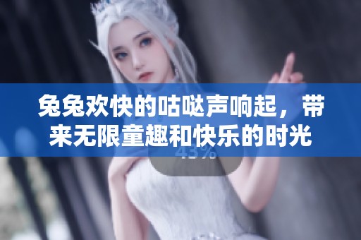 兔兔欢快的咕哒声响起，带来无限童趣和快乐的时光