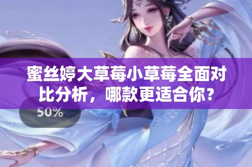 蜜丝婷大草莓小草莓全面对比分析，哪款更适合你？
