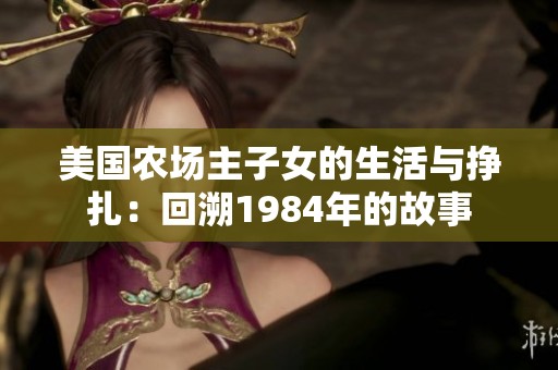 美国农场主子女的生活与挣扎：回溯1984年的故事