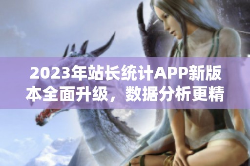 2023年站长统计APP新版本全面升级，数据分析更精准