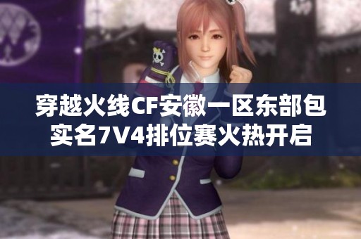 穿越火线CF安徽一区东部包实名7V4排位赛火热开启