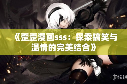 《歪歪漫画sss：探索搞笑与温情的完美结合》