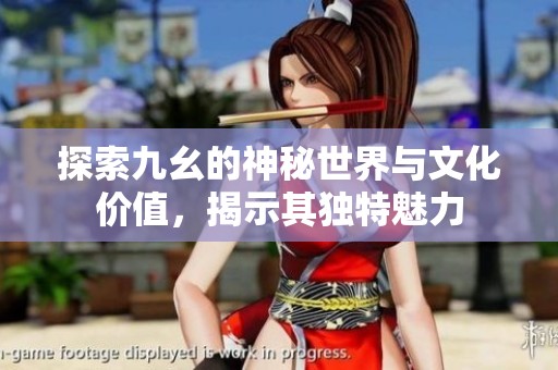探索九幺的神秘世界与文化价值，揭示其独特魅力