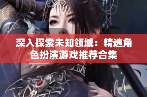 深入探索未知领域：精选角色扮演游戏推荐合集