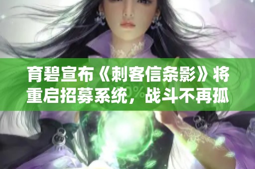 育碧宣布《刺客信条影》将重启招募系统，战斗不再孤单