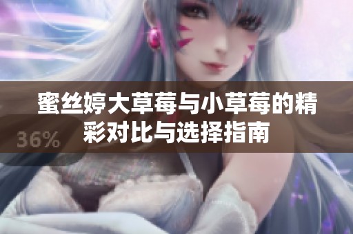 蜜丝婷大草莓与小草莓的精彩对比与选择指南