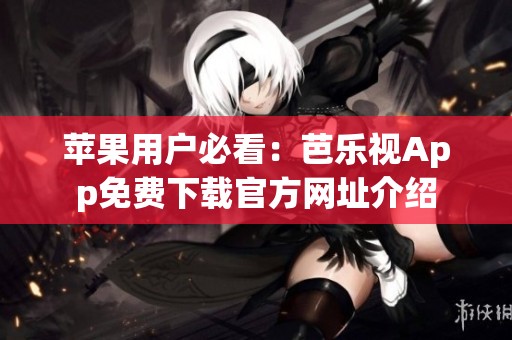 苹果用户必看：芭乐视App免费下载官方网址介绍