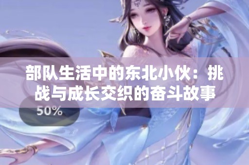 部队生活中的东北小伙：挑战与成长交织的奋斗故事