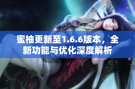 蜜柚更新至1.6.6版本，全新功能与优化深度解析