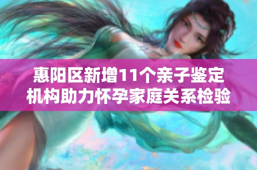 惠阳区新增11个亲子鉴定机构助力怀孕家庭关系检验