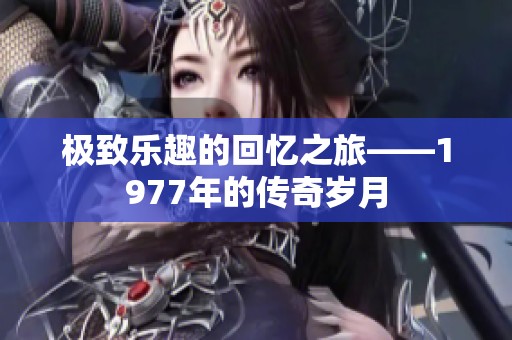 极致乐趣的回忆之旅——1977年的传奇岁月