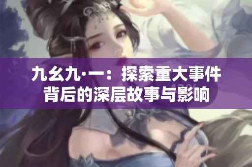 九幺九·一：探索重大事件背后的深层故事与影响