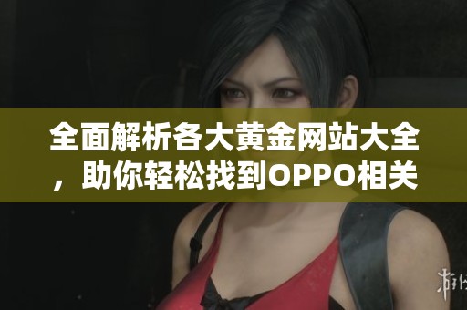 全面解析各大黄金网站大全，助你轻松找到OPPO相关资源