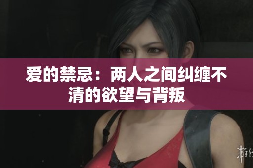 爱的禁忌：两人之间纠缠不清的欲望与背叛